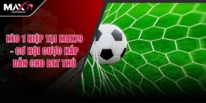 Kèo 1 Hiệp Tại MAX79 - Cơ Hội Cược Hấp Dẫn Cho Bet Thủ