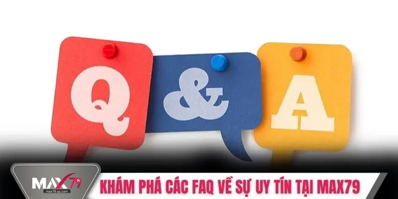 Khám phá các FAQ về sự uy tín tại MAX79