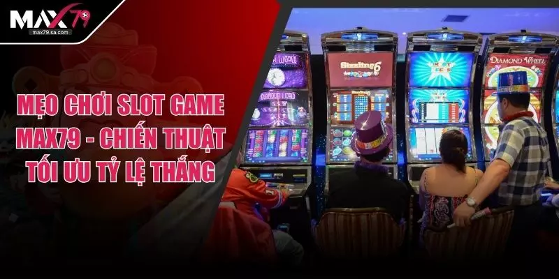 Mẹo Chơi Slot Game Max79 - Chiến Thuật Tối Ưu Tỷ Lệ Thắng