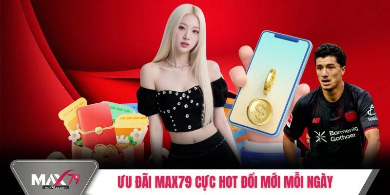 Ưu đãi Max79 cực hot đổi mới mỗi ngày
